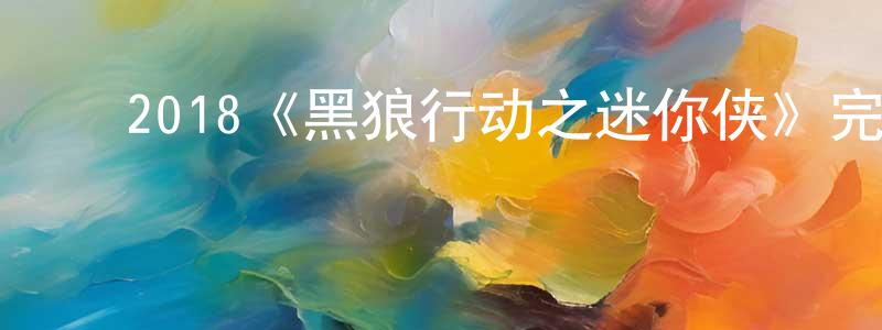 ﻿陈震威发布﻿2018《黑狼行动之迷你侠》完整版电影/在线观看/百度云-美剧天堂